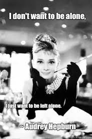 I Just Made This Meme So Proud Of Myself Lol Wanting To Be Alone Memes Hepburn