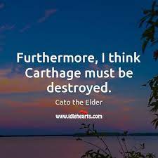 When carthage refused to destroy itself, it was besieged and destroyed utterly. Furthermore I Think Carthage Must Be Destroyed Idlehearts