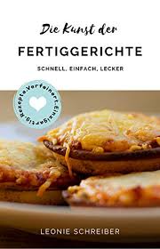 Der erste schritt ist denkbar einfach und kostet nicht viel zeit: Amazon Com Die Kunst Der Fertiggerichte Einfach Schnell Lecker Rezepte Verfeinert Einzigartig German Edition Ebook Schreiber Leonie Kindle Store