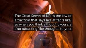 The greatest secret is a quantum leap that will take the reader beyond the material world to where all possibilities exist. Rhonda Byrne Quote The Great Secret Of Life Is The Law Of Attraction That Says Like Attracts Like So When You Think A Thought You Are Als