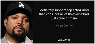 Ice Cube Quote I Definitely Support Cop Acting More Than Cops Cop Quotes Picture Quotes Quotes