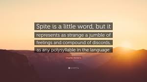 Discover and share inspirational quotes about spite. Charles Dickens Quote Spite Is A Little Word But It Represents As Strange A Jumble Of Feelings And Compound Of Discords As Any Polysyllable