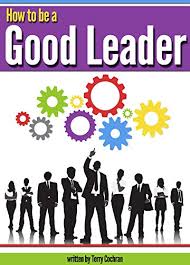 They run projects and make decisions that have a direct impact on the business's bottom line and most importantly, they constantly interact with people. Amazon Com How To Be A Good Leader The Ultimate Guide To Developing The Managerial Skills Teamwork Skills And Good Communication Skills Of An Effective Leader Ebook Cochran Terry Kindle Store