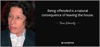 And ye shall be hated of all nations for my name's sake. Fran Lebowitz Quote Being Offended Is A Natural Consequence Of Leaving The House