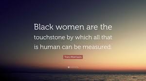 Toni Morrison Quote: “Black women are the touchstone by which all that is  human can be