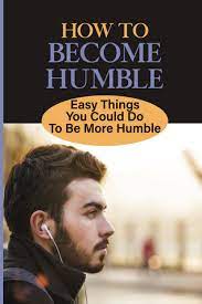 How To Become Humble: Easy Things You Could Do To Be More Humble: Internal  Conflict With Pride And Humility: Idol, Drew: 9798462564543: Amazon.com:  Books