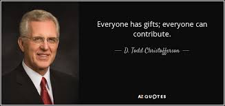 Everyone else is already taken. D Todd Christofferson Quote Everyone Has Gifts Everyone Can Contribute