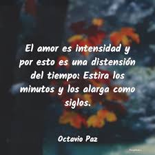 La amistad del intercambio frecuente y prolongado. Frases De Octavio Paz El Amor Es Intensidad Y Por Esto Es Una
