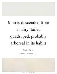 Man Is Descended From A Hairy Tailed Quadruped Probably Picture Quotes