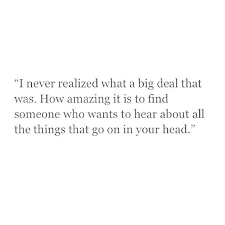 How Amazing It Is To Find Someone Who Wants To Hear About All The Things That Go On In Your Head Quotes Pretty Words Inspirational Quotes