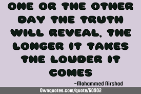 One Or The Other Day The Truth Will Reveal The Longer It Ownquotes Com