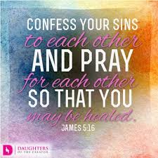 In our confession of sins to fellow christians, all pride is removed and we are able to stand together, bearing one another's burdens and praying for each our mutual confessions remind us constantly of the need for god's grace in our lives, and of how we are not alone in this process of sanctification. Confess Your Sins To Each Other And Pray For Each Other So That You May Be Healed Daughters Of The Creator