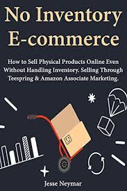 Start your own online store today for free Amazon Com No Inventory Ecommerce How To Sell Physical Products Online Even Without Handling Inventory Selling Through Teespring Amazon Associate Marketing Ebook Neymar Jesse Kindle Store