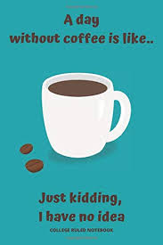 Do you students love this drink? College Ruled Notebook A Day Without Coffee Is Like Just Kidding I Have No Idea Composition Notebook For Coffee Lovers And Coffee Drinkers 6x9 Brown Melinda K Amazon De Bucher