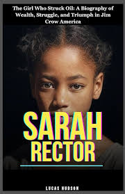 Sarah Rector: The Girl Who Struck Oil: A Biography of Wealth, Struggle, and  Triumph in Jim Crow America : Hudson, Lucas: Amazon.sg: Books