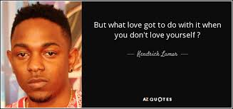 Kendrick lamar duckworth is an american hip hop recording artist from compton, california. Kendrick Lamar Quote But What Love Got To Do With It When You