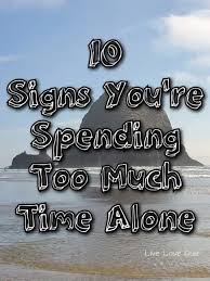 And when your fears subside and shadows still remain i know that you can love me when there's no one left to blame so never. 10 Signs That You Are Spending Too Much Time Alone How Are You Feeling Love Quotes For Him Love Quiz