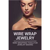 Wire-Wrapped Jewelry An easy step-by-step tutorial for making wrapped  earrings, pendants, bracelets, and wire weaving techniques