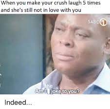 If your crush likes you, there's a big chance that he/she will laugh at every you joke. When You Make Your Crush Laugh 5 Times And She S Still Not In Love With You Sabc Am Joke To You Crush Meme On Awwmemes Com