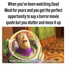 Unfortunately I Don T Get Many Opportunities To Quote Horror Movies Deadmeatjames