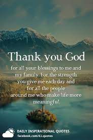 Be joyful always, pray at all times, be thankful in all circumstances. o lord, who lends me life, lend me a heart replete with thankfulness. Thank You God For All Your Blessings To Me And My Family For The Strength You Give Me Each Day And For Thank God Quotes Thank You God Quotes Gratitude Quotes