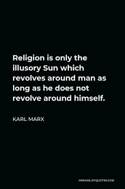 Hit me like a ray of sun, burning through my darkest night; Karl Marx Quote Religion Is Only The Illusory Sun Which Revolves Around Man As Long As He Does Not Revolve Around Himself