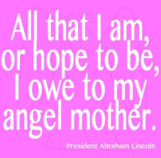 Check spelling or type a new query. Mother S Day Quotes Mothers Day Quote Abraham Lincoln Mother S Day Quotes Quotess Bringing You The Best Creative Stories From Around The World