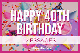 These birthday greetings are a bit more personal, relaxed and occasionally humorous. 131 Happy 40th Birthday Messages And Quotes Greeting Card Poet