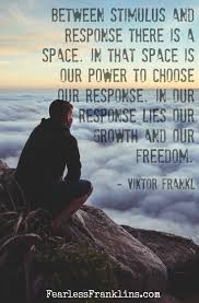 Between Stimulus And Response There Is A Space In That Space Is Our Power To Choose Our Response In Our Response Lies Our Growth And Our Freedom Viktor Fra