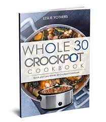 Whole 30 Crockpot Cookbook Quick And Easy Whole 30 Crockpot Cookbook By Yothers Leslie Slow Cooker Recipes Crockpot Whole 30