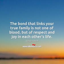 The bond that links your true family is not one of blood, but of respect and joy in each other's life. Richard Bach Quotes Page 4 Idlehearts
