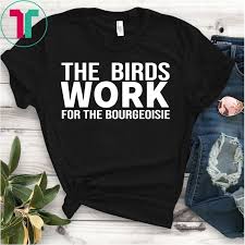 The Birds Work For The Bourgeoisie T Shirt The Birds Work For The Bourgeoisie Proletariat Upper Class T Shirt