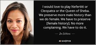 Cleopatra vii philopator known to history simply as cleopatra was the last active pharaoh of ptolemaic egypt shortly survived as pharaoh by her son caesarion. Zoe Saldana Quote I Would Love To Play Nefertiti Or Cleopatra Or The