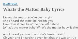 (too much noise here) you left, you left then and you walked away i know, i know that hou've been askin' about me (what's the matter baby) well i'm sorry baby but i've got somebody. Whats The Matter Baby Lyrics By Ellen Foley I Know The Reason
