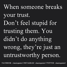 When Someone Breaks Your Trust Don T Feel Stupid For Trusting Them You Didn T Do Anything Wrong They Re Just A Feeling Stupid Wrong Person Quotes To Live By