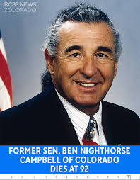 Former Sen. Ben Nighthorse Campbell, a Northern Cheyenne tribal chief who  became a prominent American politician, has died. He was 92. His daughter  Shanan Campbell confirmed to CBS News that her father