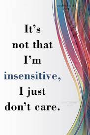 Enjoy reading and share 188 famous quotes about insensitive with everyone. Quote It S Not That I M Insensitive I Just Don T Care Coolnsmart