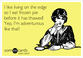 Click on the different category headings to find out more and change our default settings. I Like Living On The Edge So I Eat Frozen Pie Before It Has Thawed Yep I M Adventurous Like That Ecards Funny Living On The Edge Funny Quotes