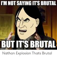 Im Not Saying It S Brutal But Its Brutal Nathan Explosion Thats Brutal Thats Brutal Meme On Me Me