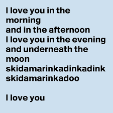 Check spelling or type a new query. I Love You In The Morning And In The Afternoon I Love You In The Evening And Underneath The Moon Skidamarinkadinkadink Skidamarinkadoo I Love You Post By Demondoll On Boldomatic