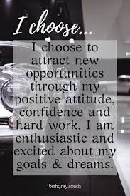 I Choose To Attract New Opportunities Through My Positive Attitude Confidence And Hard Work I Am Ent Words Of Encouragement Inspirational Quotes Queen Quotes