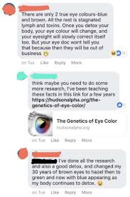 Eye color is a polygenic phenotypic character determined by two distinct factors: There Are Only 2 True Eye Colours Blue And Brown All The Rest Is Stagnated Lymph And Toxins Once You Detox Your Body Your Eye Colour Will Change And Your Eyesight Will Slowly