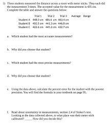 Select to solve for a different unknown. Solved 1 Three Students Measured The Distance Across A Room With Meter Sticks They Each Did The Measurement 3 Times The Accepted Value For The Course Hero