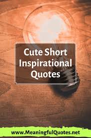 15 Cute Short Inspirational Quotes With Images About Life Strength Love Love is so short, forgetting is so long. — pablo neruda.