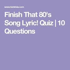 Some are easy, some hard. Finish That 80 S Song Lyric Quiz 10 Questions 80s Songs Lyrics 80s Songs Lyrics