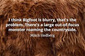 List 30 wise famous quotes about bigfoot: Quotepics Com Bigfoot Is Blurry Quotepics Com