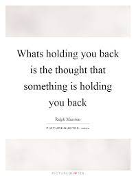 Whats Holding You Back Is The Thought That Something Is Holding Picture Quotes