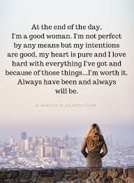 Women Quotes At The End Of The Day I M A Good Woman I M Not Perfect By Any Means But My Intent Good Woman Quotes Short Inspirational Quotes Perfection Quotes