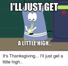 Maybe you would like to learn more about one of these? Lljustget Ce A Little High It S Thanksgiving I Ll Just Get A Little High Meme On Awwmemes Com