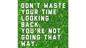 And most important, have the courage to follow your heart and intuition. Don T Waste Your Time Looking Back You Are Not Going That Way Bedssibedssi